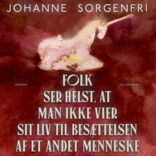 Folk ser helst, at man ikke vier sit liv til besættelsen af et andet menneske – Johanne Sorgenfri, lydbogens omslag